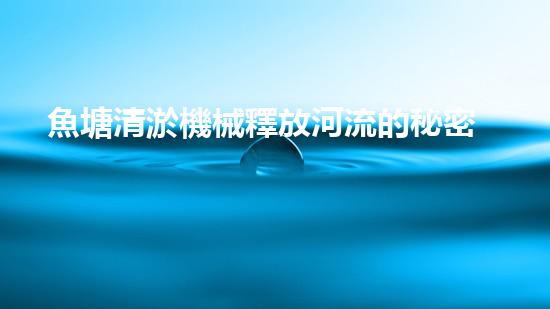 魚塘清淤機械釋放河流的秘密力量，解析水域生態(tài)重生之道！